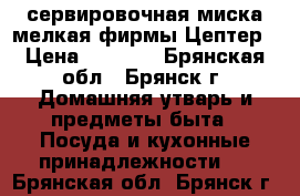 сервировочная миска мелкая фирмы Цептер › Цена ­ 3 000 - Брянская обл., Брянск г. Домашняя утварь и предметы быта » Посуда и кухонные принадлежности   . Брянская обл.,Брянск г.